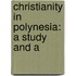 Christianity In Polynesia: A Study And A