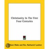 Christianity In The First Four Centuries door William Wake