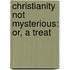 Christianity Not Mysterious: Or, A Treat