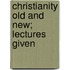 Christianity Old And New; Lectures Given