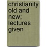 Christianity Old And New; Lectures Given door Benjamin Wisner Bacon