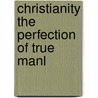 Christianity The Perfection Of True Manl door Onbekend