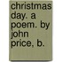Christmas Day. A Poem. By John Price, B.