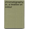 Chromatography; Or, A Treatise On Colour door George Field