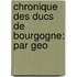 Chronique Des Ducs De Bourgogne: Par Geo