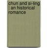 Chun And Si-Ling : An Historical Romance door Onbekend