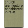 Church Architecture Considered: In Relat door Onbekend