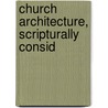 Church Architecture, Scripturally Consid door Onbekend