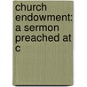 Church Endowment: A Sermon Preached At C by Unknown