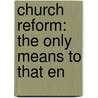 Church Reform: The Only Means To That En door Onbekend