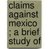 Claims Against Mexico ; A Brief Study Of