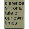 Clarence V1: Or A Tale Of Our Own Times door Onbekend