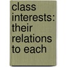 Class Interests: Their Relations To Each by Unknown