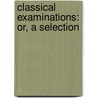 Classical Examinations: Or, A Selection door Onbekend