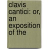 Clavis Cantici: Or, An Exposition Of The by See Notes Multiple Contributors