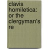 Clavis Homiletica: Or The Clergyman's Re by Clavis