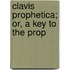Clavis Prophetica; Or, A Key To The Prop