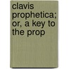 Clavis Prophetica; Or, A Key To The Prop door See Notes Multiple Contributors