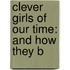 Clever Girls Of Our Time: And How They B
