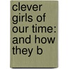 Clever Girls Of Our Time: And How They B by Joseph Johnston
