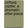 Clifford Castle: A Dramatic After-Piece by Unknown