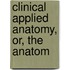 Clinical Applied Anatomy, Or, The Anatom