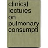 Clinical Lectures On Pulmonary Consumpti by Unknown