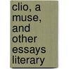 Clio, A Muse, And Other Essays Literary by Unknown