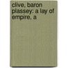 Clive, Baron Plassey: A Lay Of Empire, A by James Bovell Mackenzie
