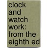 Clock And Watch Work: From The Eighth Ed by Unknown