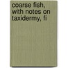 Coarse Fish, With Notes On Taxidermy, Fi by Charles H. Wheeley