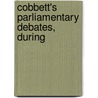 Cobbett's Parliamentary Debates, During by William Cobbett