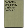 Cobbett's Two-Penny Trash: Or Politics F by Unknown