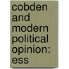 Cobden And Modern Political Opinion: Ess by Unknown