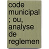 Code Municipal ; Ou, Analyse De Reglemen door Onbekend