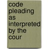 Code Pleading As Interpreted By The Cour by Everett Wilson Pattison