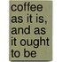 Coffee As It Is, And As It Ought To Be