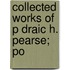 Collected Works Of P Draic H. Pearse; Po