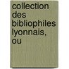 Collection Des Bibliophiles Lyonnais, Ou by Bibliophiles Lyonnais
