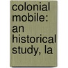 Colonial Mobile: An Historical Study, La by Peter Joseph Hamilton