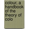Colour, A Handbook Of The Theory Of Colo by George Henry Hurst