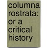 Columna Rostrata: Or A Critical History door Onbekend