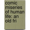 Comic Miseries Of Human Life: An Old Fri door Onbekend
