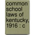 Common School Laws Of Kentucky, 1916 : C