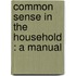 Common Sense In The Household : A Manual