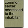 Common Sense; Addressed To The Inhabitan by Unknown