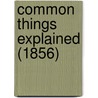 Common Things Explained (1856) door Onbekend