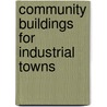 Community Buildings For Industrial Towns door Onbekend
