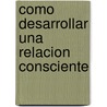 Como Desarrollar Una Relacion Consciente door Harry Hendrix