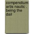 Compendium Artis Nautic . Being The Dail